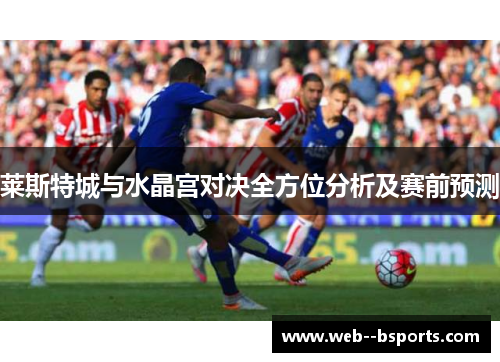 莱斯特城与水晶宫对决全方位分析及赛前预测