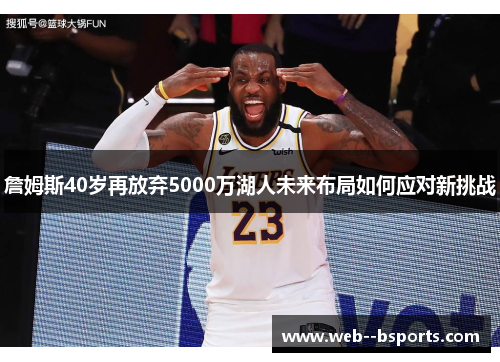 詹姆斯40岁再放弃5000万湖人未来布局如何应对新挑战