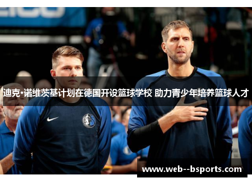 迪克·诺维茨基计划在德国开设篮球学校 助力青少年培养篮球人才