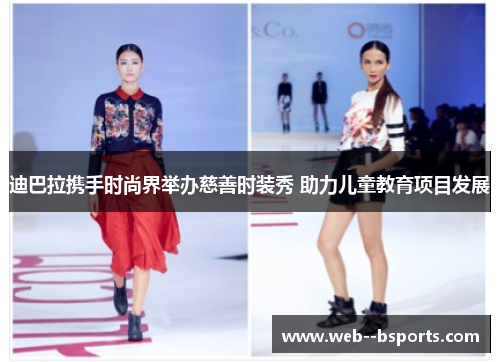 迪巴拉携手时尚界举办慈善时装秀 助力儿童教育项目发展