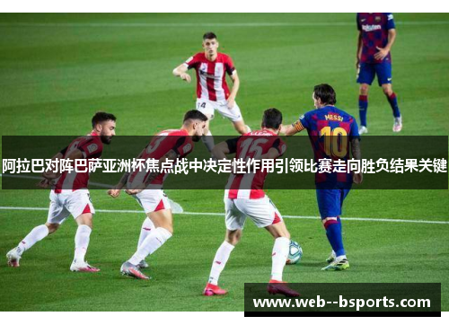 阿拉巴对阵巴萨亚洲杯焦点战中决定性作用引领比赛走向胜负结果关键
