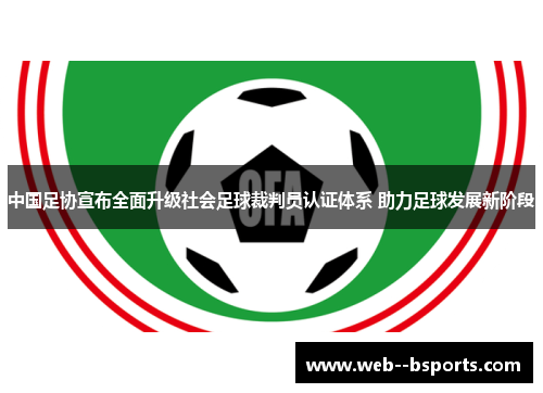 中国足协宣布全面升级社会足球裁判员认证体系 助力足球发展新阶段