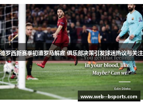 德罗西新赛季初遭罗马解雇 俱乐部决策引发球迷热议与关注