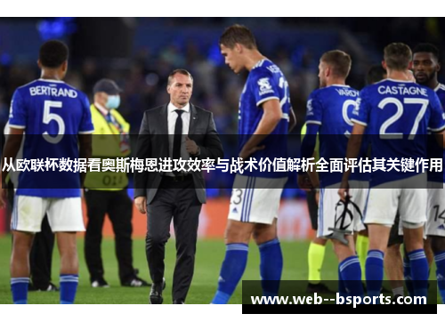 从欧联杯数据看奥斯梅恩进攻效率与战术价值解析全面评估其关键作用